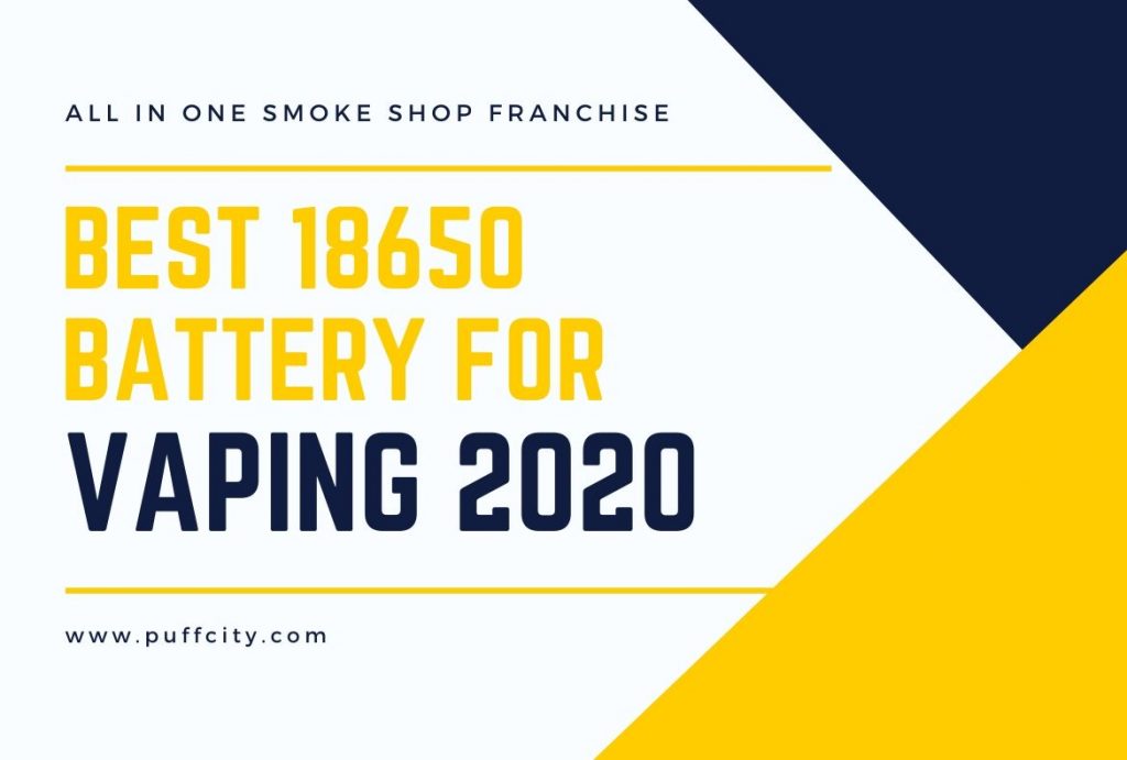 Best 18650 Battery for Vaping 2020 Puffcity Franchise